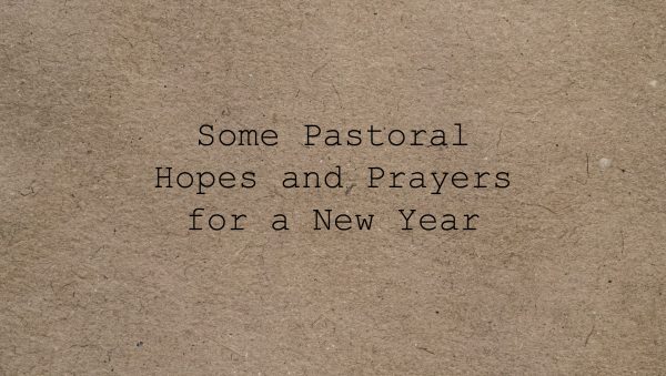 Some Pastoral Hopes and Prayers for a New Year